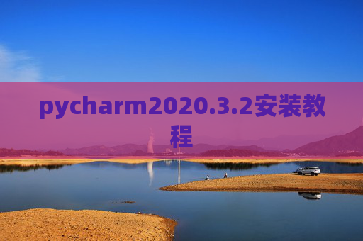 pycharm2020.3.2安装教程 pycharm2020.3.2安装教程